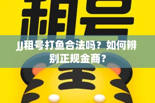 JJ租号打鱼合法吗？如何辨别正规金商？